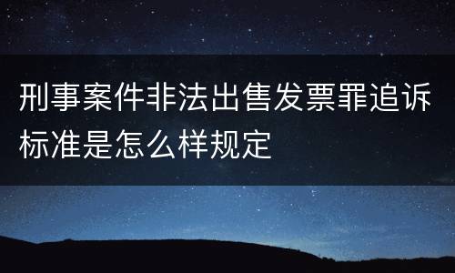 刑事案件非法出售发票罪追诉标准是怎么样规定