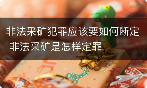 非法采矿犯罪应该要如何断定 非法采矿是怎样定罪