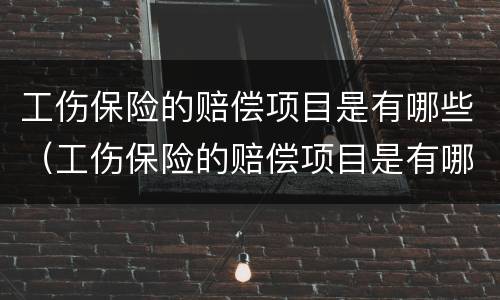 工伤保险的赔偿项目是有哪些（工伤保险的赔偿项目是有哪些内容）