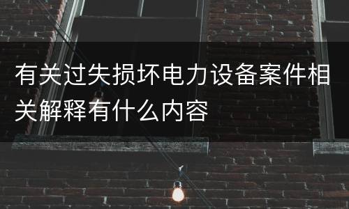 有关过失损坏电力设备案件相关解释有什么内容