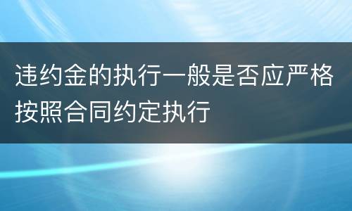 违约金的执行一般是否应严格按照合同约定执行