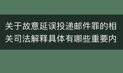 关于故意延误投递邮件罪的相关司法解释具体有哪些重要内容