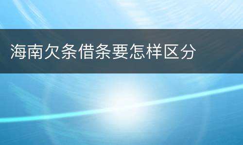 海南欠条借条要怎样区分