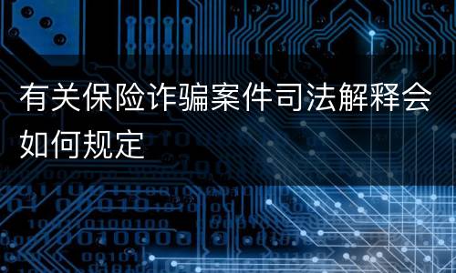 有关保险诈骗案件司法解释会如何规定