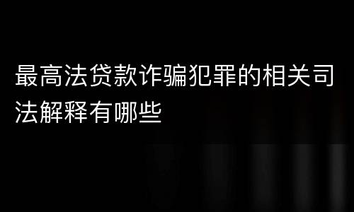 最高法贷款诈骗犯罪的相关司法解释有哪些