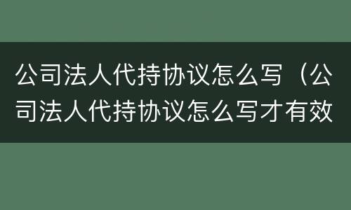 公司法人代持协议怎么写（公司法人代持协议怎么写才有效）