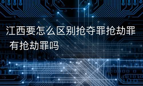 江西要怎么区别抢夺罪抢劫罪 有抢劫罪吗
