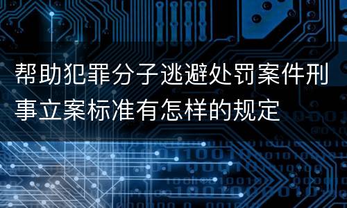帮助犯罪分子逃避处罚案件刑事立案标准有怎样的规定