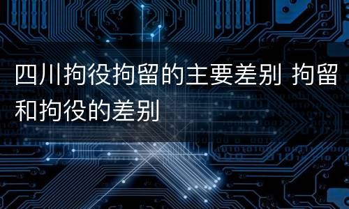 四川拘役拘留的主要差别 拘留和拘役的差别