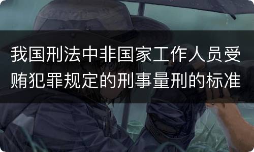 我国刑法中非国家工作人员受贿犯罪规定的刑事量刑的标准是怎样的