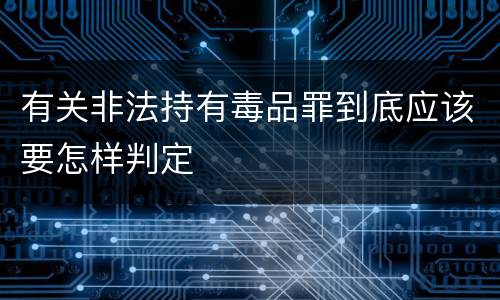 有关非法持有毒品罪到底应该要怎样判定