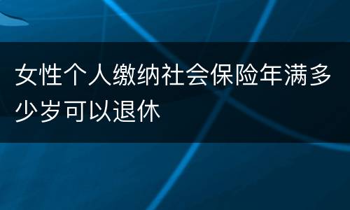 女性个人缴纳社会保险年满多少岁可以退休