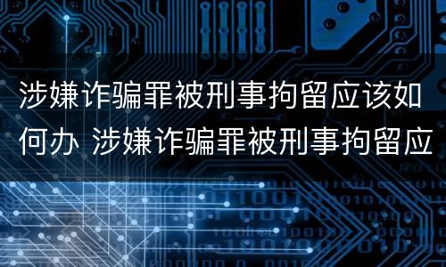 涉嫌诈骗罪被刑事拘留应该如何办 涉嫌诈骗罪被刑事拘留应该如何办案