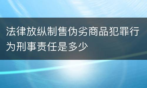 法律放纵制售伪劣商品犯罪行为刑事责任是多少