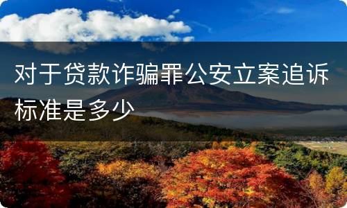 对于贷款诈骗罪公安立案追诉标准是多少