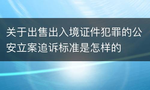 关于出售出入境证件犯罪的公安立案追诉标准是怎样的