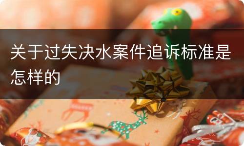 关于过失决水案件追诉标准是怎样的