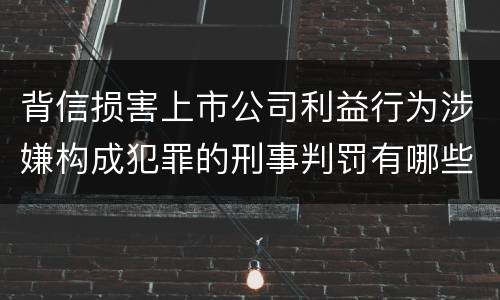 背信损害上市公司利益行为涉嫌构成犯罪的刑事判罚有哪些内容