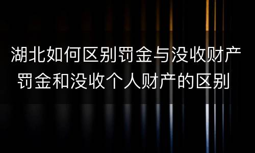 湖北如何区别罚金与没收财产 罚金和没收个人财产的区别