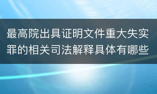 最高院出具证明文件重大失实罪的相关司法解释具体有哪些重要内容