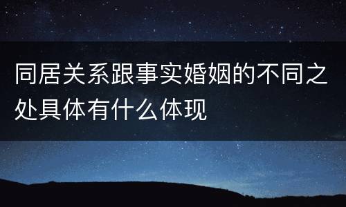 同居关系跟事实婚姻的不同之处具体有什么体现