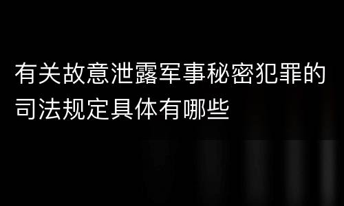 有关故意泄露军事秘密犯罪的司法规定具体有哪些