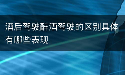 酒后驾驶醉酒驾驶的区别具体有哪些表现