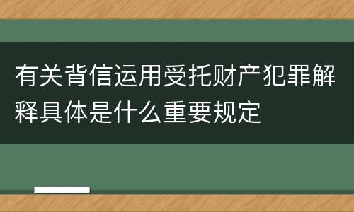 有关背信运用受托财产犯罪解释具体是什么重要规定