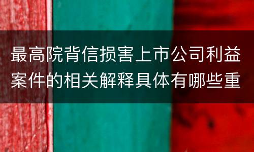 最高院背信损害上市公司利益案件的相关解释具体有哪些重要内容
