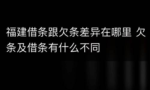 福建借条跟欠条差异在哪里 欠条及借条有什么不同