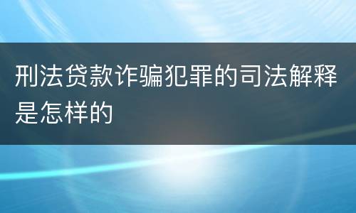 刑法贷款诈骗犯罪的司法解释是怎样的