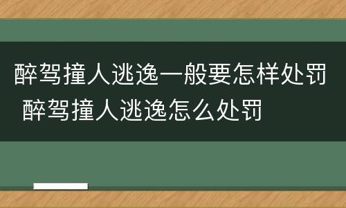 醉驾撞人逃逸一般要怎样处罚 醉驾撞人逃逸怎么处罚