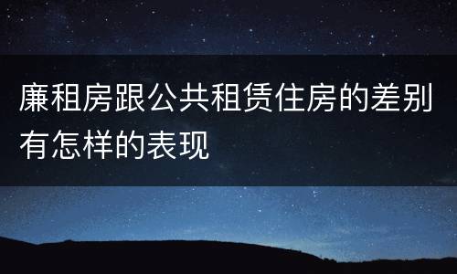 廉租房跟公共租赁住房的差别有怎样的表现