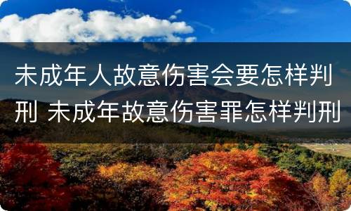 未成年人故意伤害会要怎样判刑 未成年故意伤害罪怎样判刑