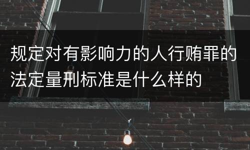 规定对有影响力的人行贿罪的法定量刑标准是什么样的