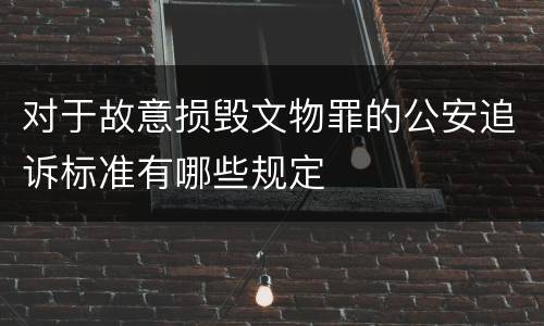 对于故意损毁文物罪的公安追诉标准有哪些规定