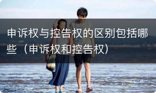 申诉权与控告权的区别包括哪些（申诉权和控告权）