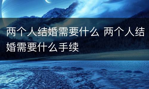 两个人结婚需要什么 两个人结婚需要什么手续