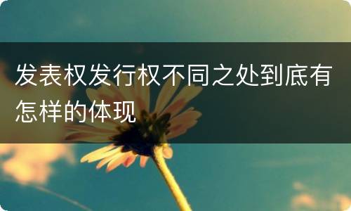 发表权发行权不同之处到底有怎样的体现