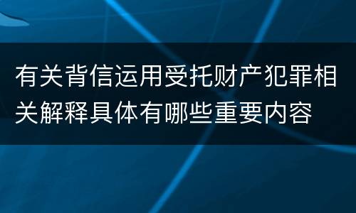 有关背信运用受托财产犯罪相关解释具体有哪些重要内容