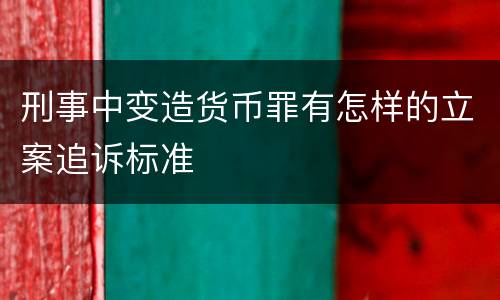 刑事中变造货币罪有怎样的立案追诉标准