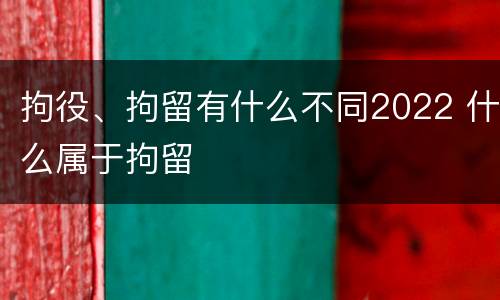 拘役、拘留有什么不同2022 什么属于拘留