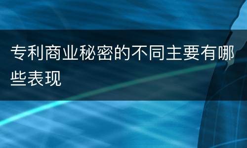 专利商业秘密的不同主要有哪些表现