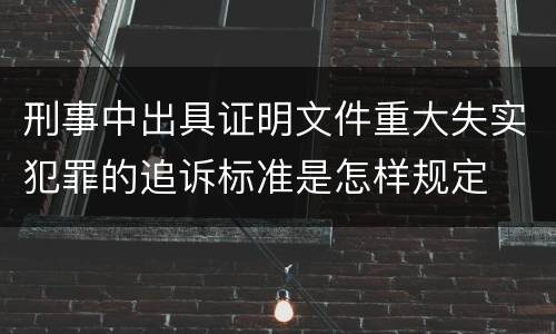 刑事中出具证明文件重大失实犯罪的追诉标准是怎样规定