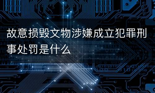 故意损毁文物涉嫌成立犯罪刑事处罚是什么