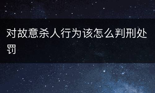 对故意杀人行为该怎么判刑处罚