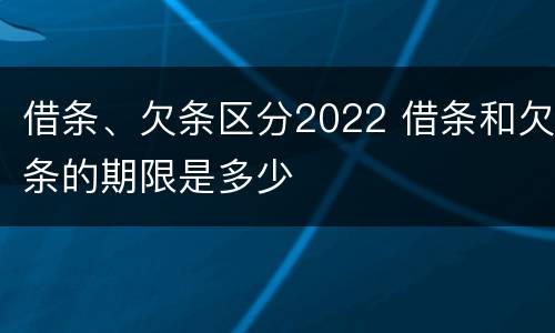 借条、欠条区分2022 借条和欠条的期限是多少