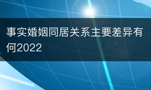 事实婚姻同居关系主要差异有何2022