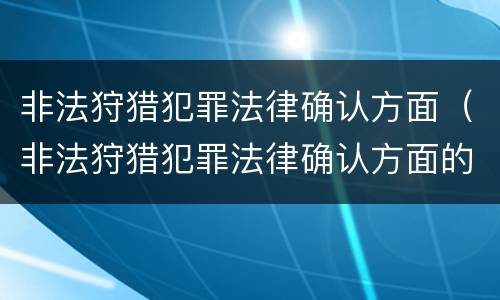 非法狩猎犯罪法律确认方面（非法狩猎犯罪法律确认方面的问题）