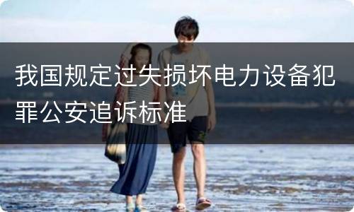 我国规定过失损坏电力设备犯罪公安追诉标准